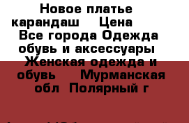 Новое платье - карандаш  › Цена ­ 800 - Все города Одежда, обувь и аксессуары » Женская одежда и обувь   . Мурманская обл.,Полярный г.